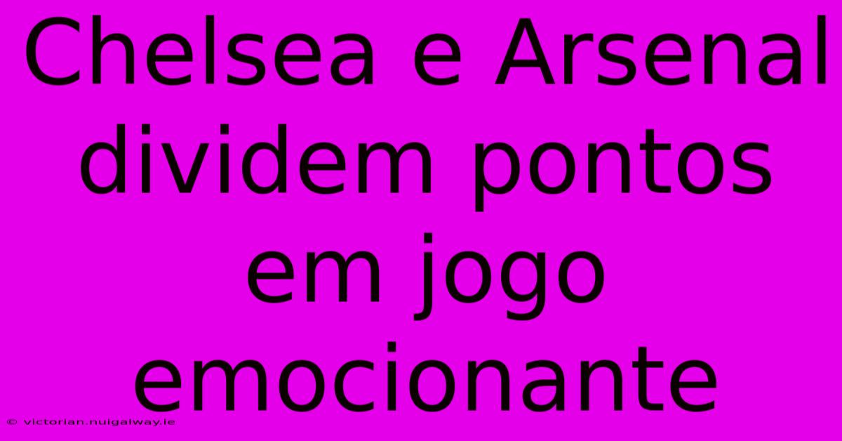 Chelsea E Arsenal Dividem Pontos Em Jogo Emocionante