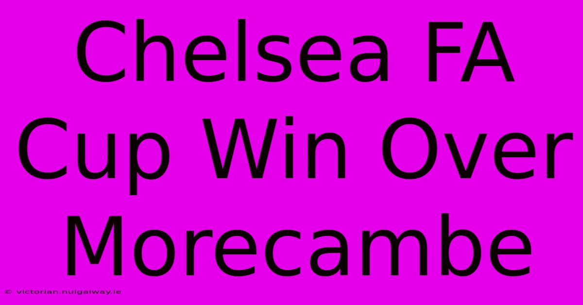 Chelsea FA Cup Win Over Morecambe