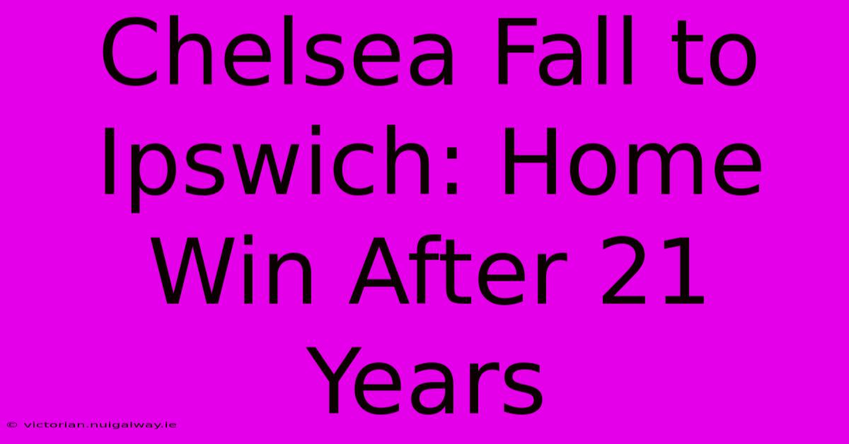 Chelsea Fall To Ipswich: Home Win After 21 Years