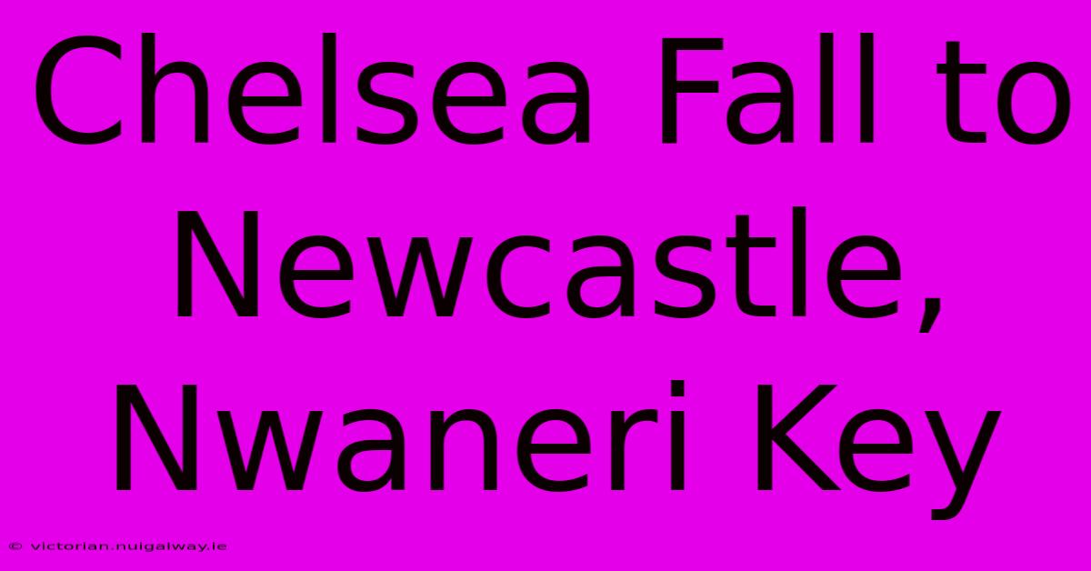 Chelsea Fall To Newcastle, Nwaneri Key