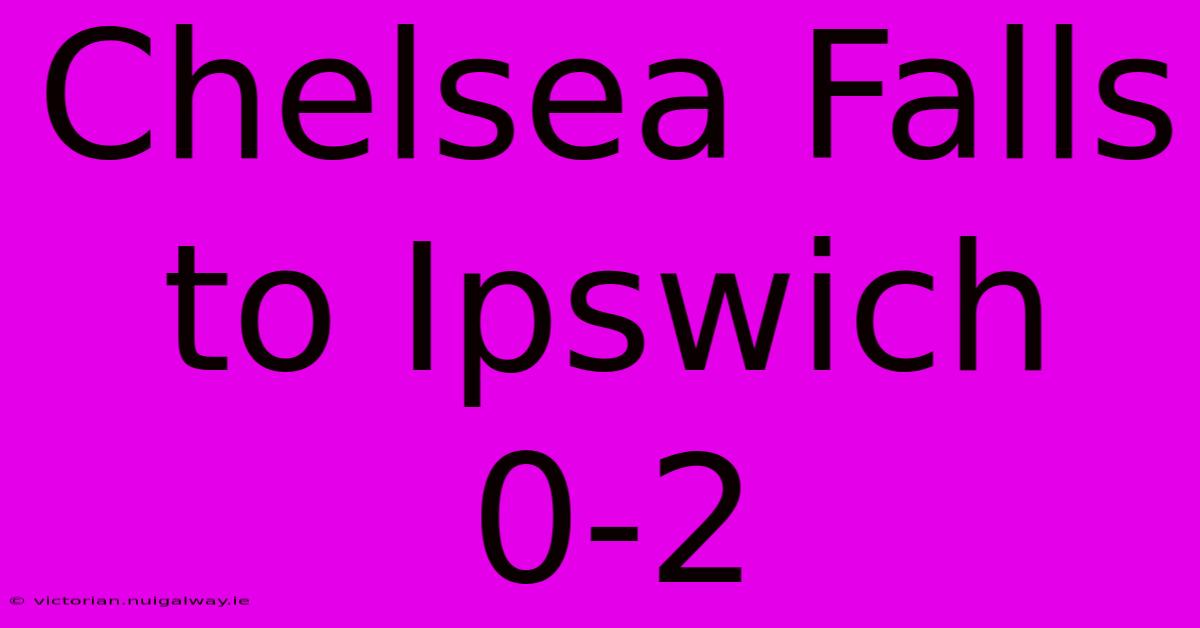 Chelsea Falls To Ipswich 0-2