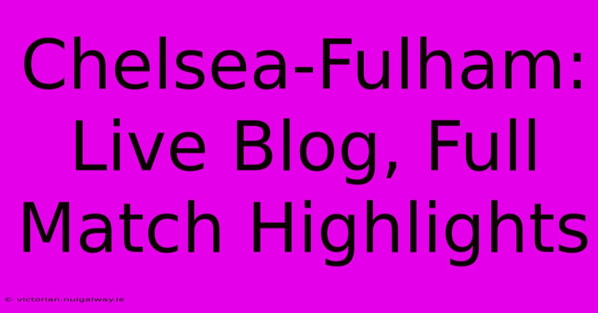 Chelsea-Fulham: Live Blog, Full Match Highlights