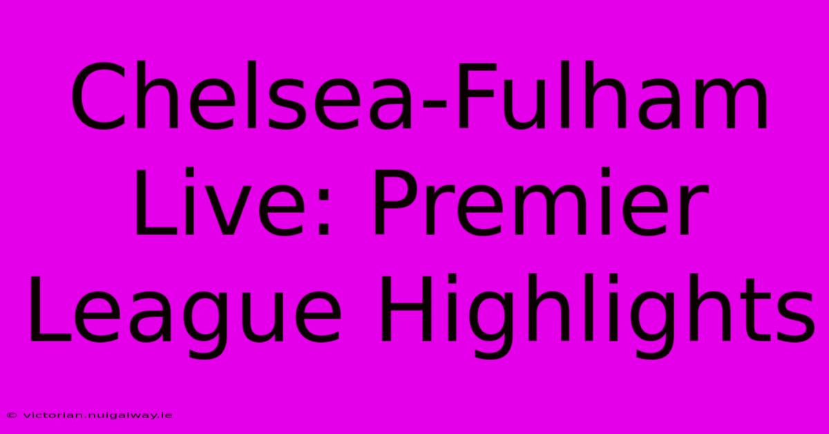 Chelsea-Fulham Live: Premier League Highlights