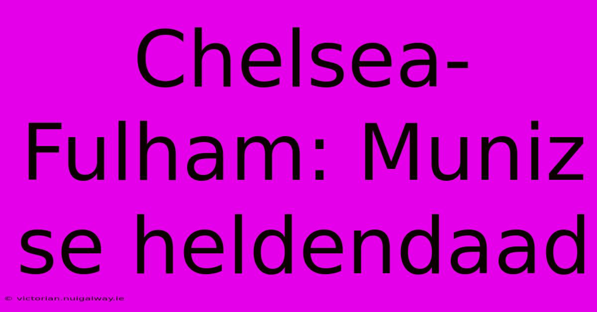 Chelsea-Fulham: Muniz Se Heldendaad