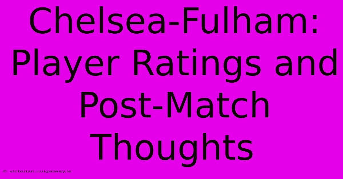 Chelsea-Fulham: Player Ratings And Post-Match Thoughts