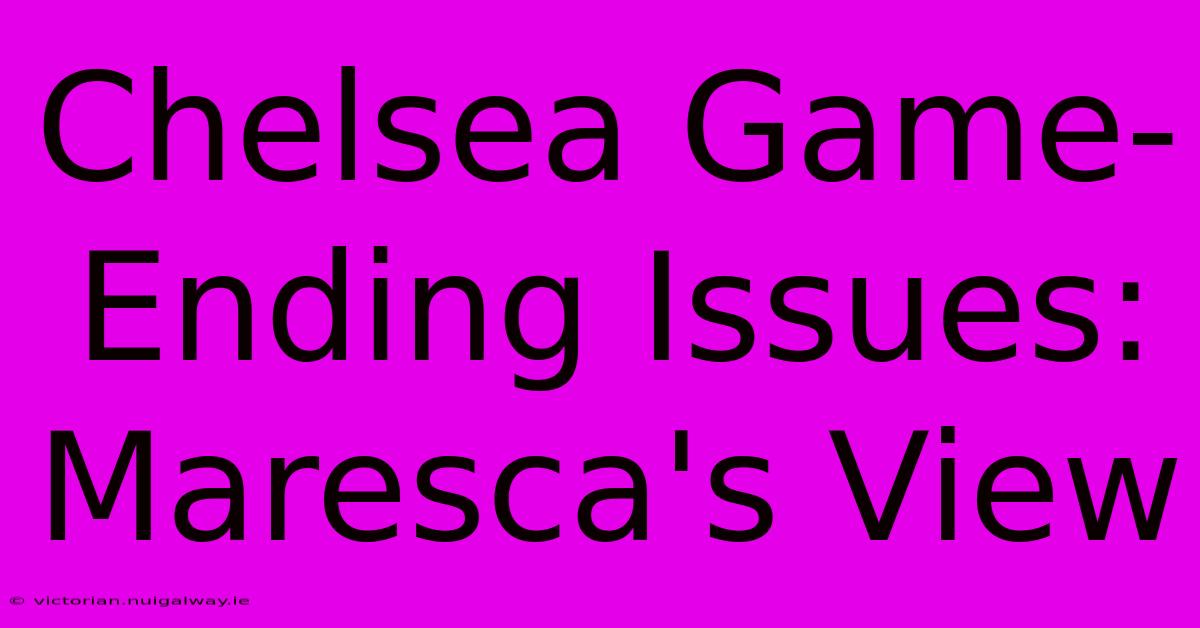 Chelsea Game-Ending Issues: Maresca's View