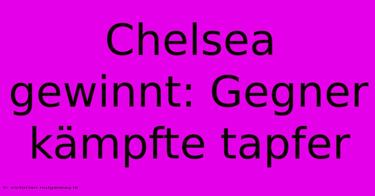 Chelsea Gewinnt: Gegner Kämpfte Tapfer