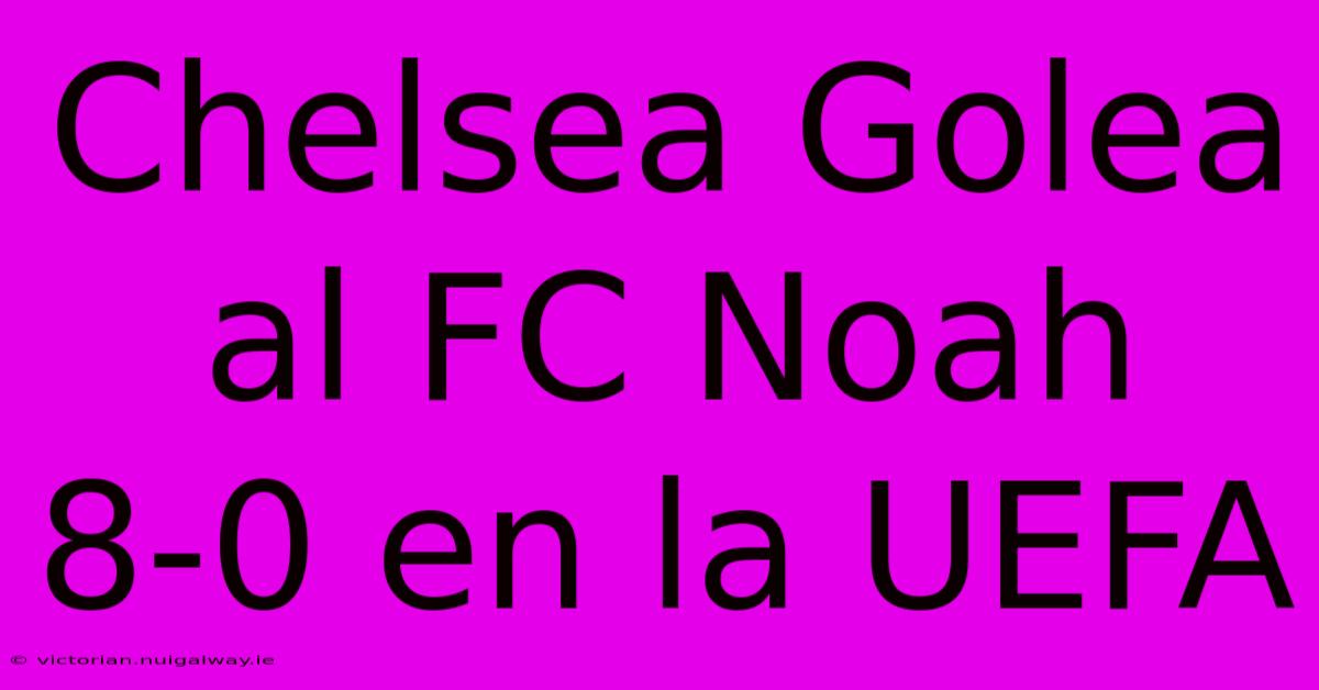 Chelsea Golea Al FC Noah 8-0 En La UEFA