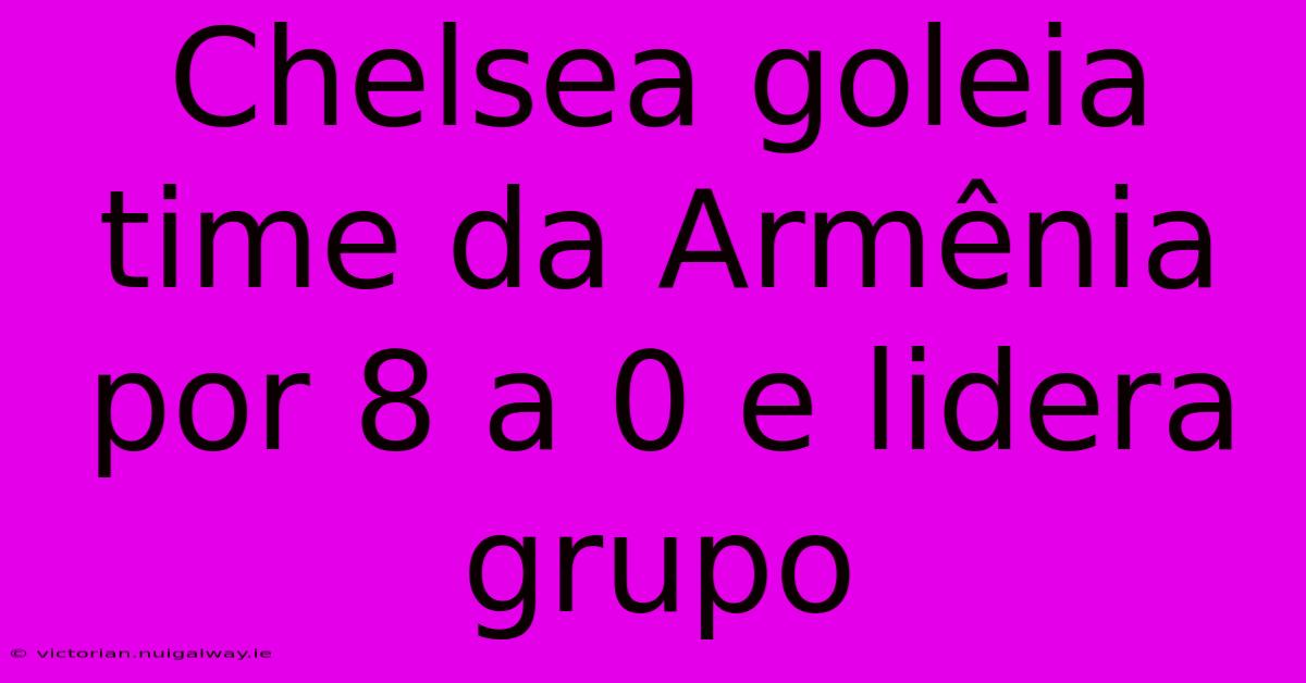 Chelsea Goleia Time Da Armênia Por 8 A 0 E Lidera Grupo