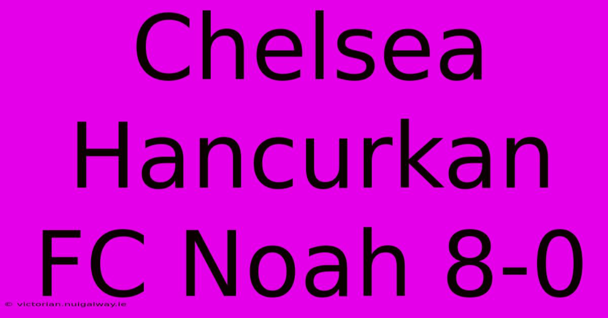 Chelsea Hancurkan FC Noah 8-0