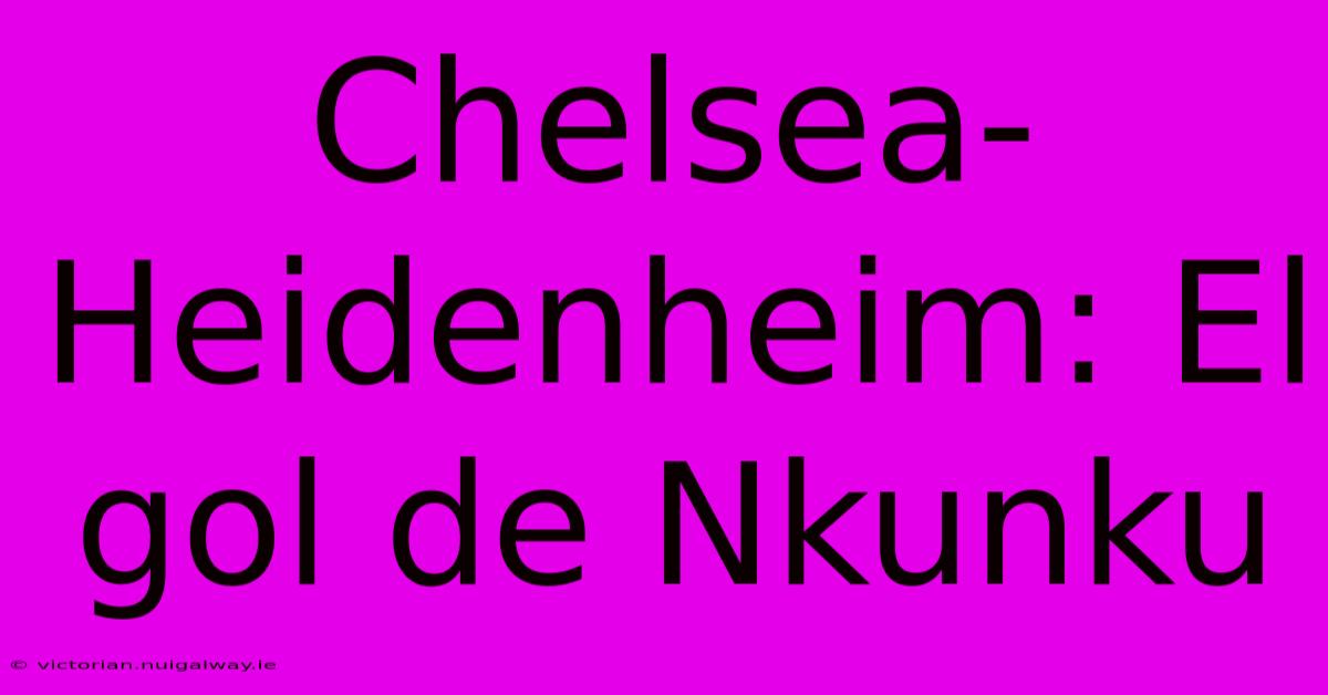 Chelsea-Heidenheim: El Gol De Nkunku