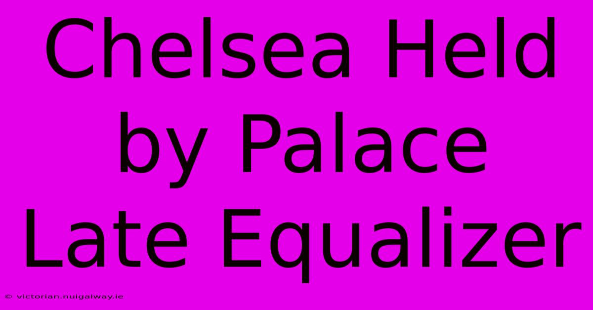 Chelsea Held By Palace Late Equalizer