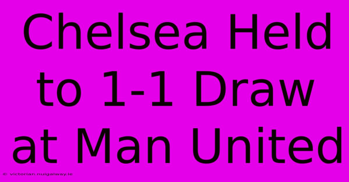 Chelsea Held To 1-1 Draw At Man United