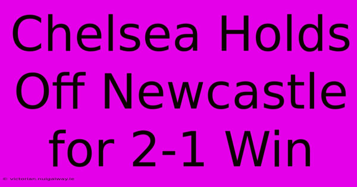 Chelsea Holds Off Newcastle For 2-1 Win