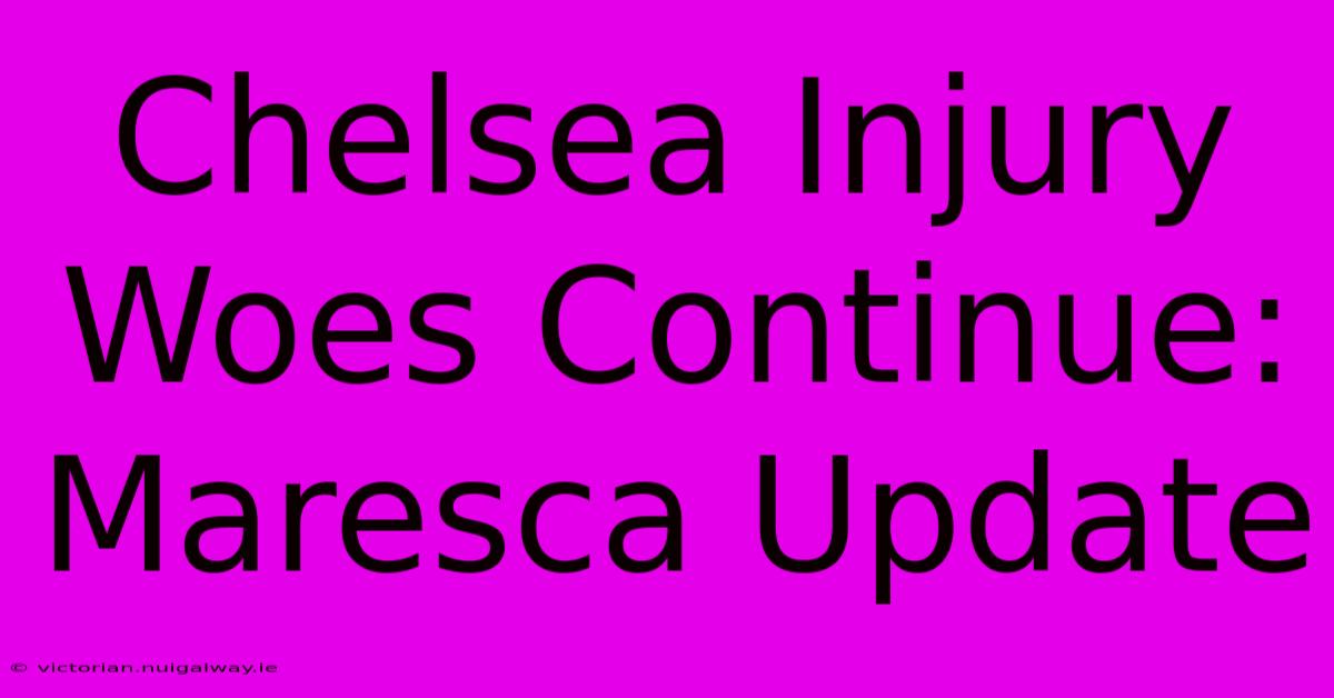 Chelsea Injury Woes Continue: Maresca Update