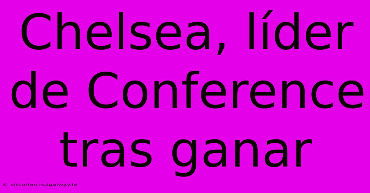 Chelsea, Líder De Conference Tras Ganar