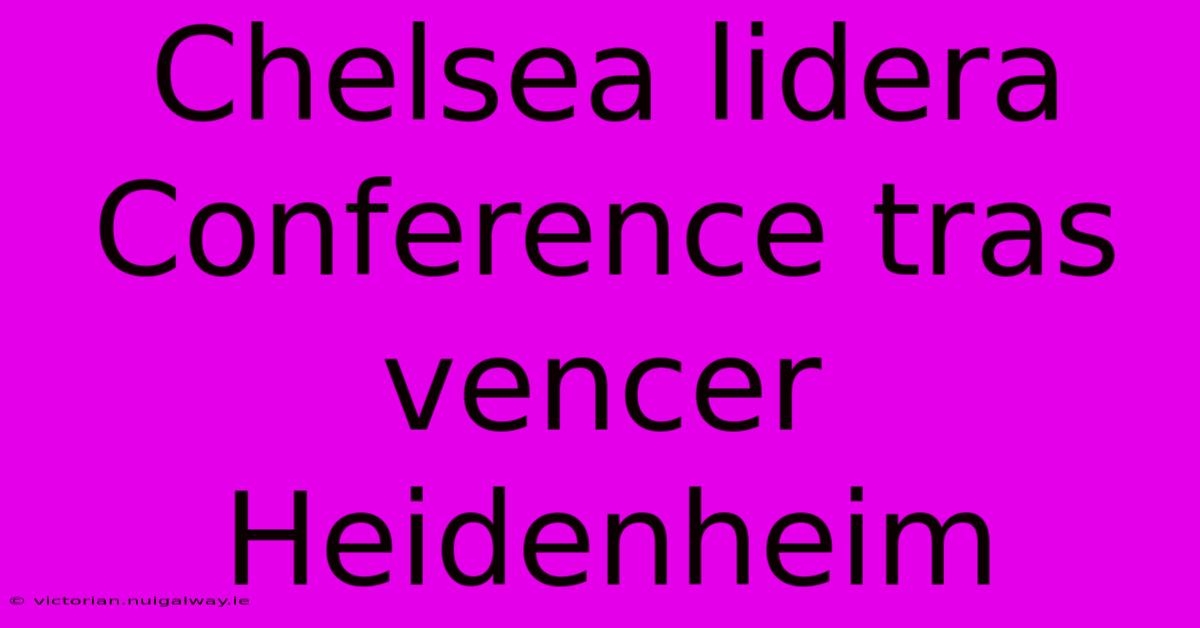 Chelsea Lidera Conference Tras Vencer Heidenheim