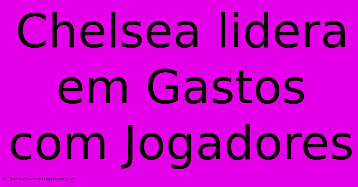 Chelsea Lidera Em Gastos Com Jogadores 