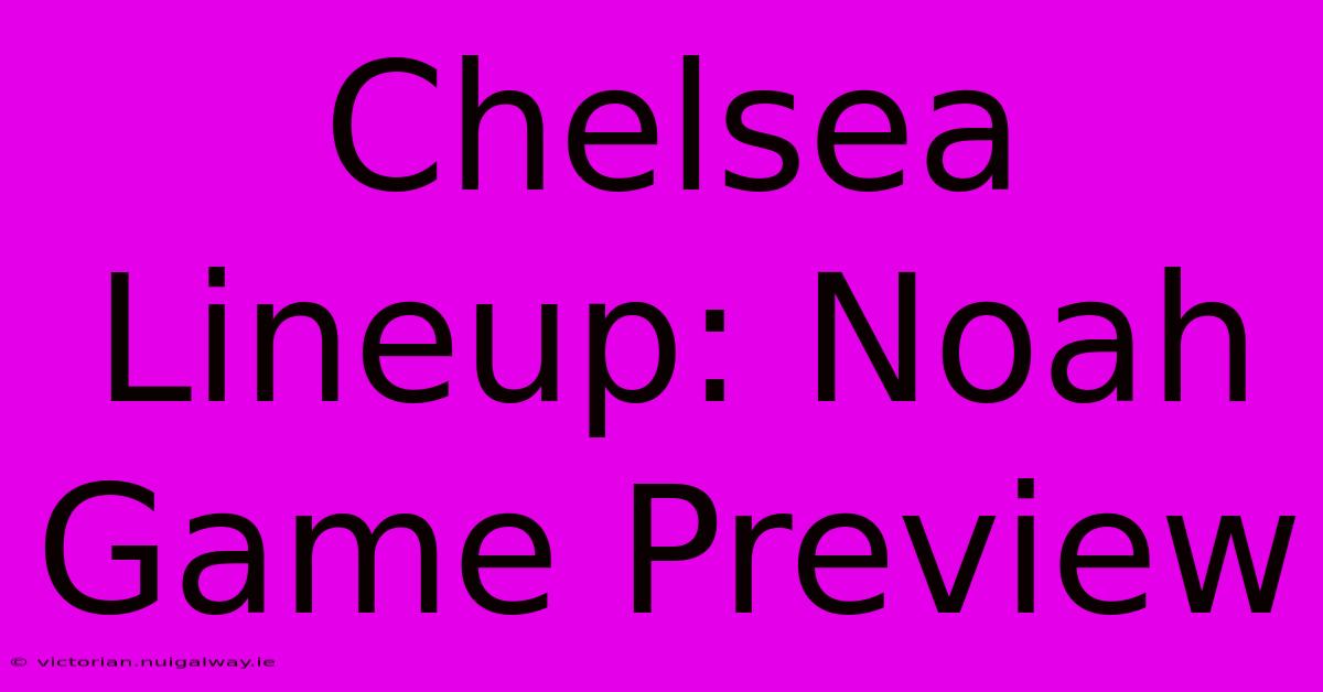 Chelsea Lineup: Noah Game Preview