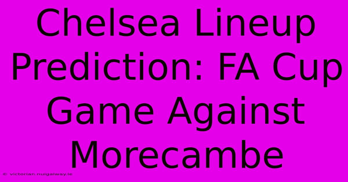 Chelsea Lineup Prediction: FA Cup Game Against Morecambe