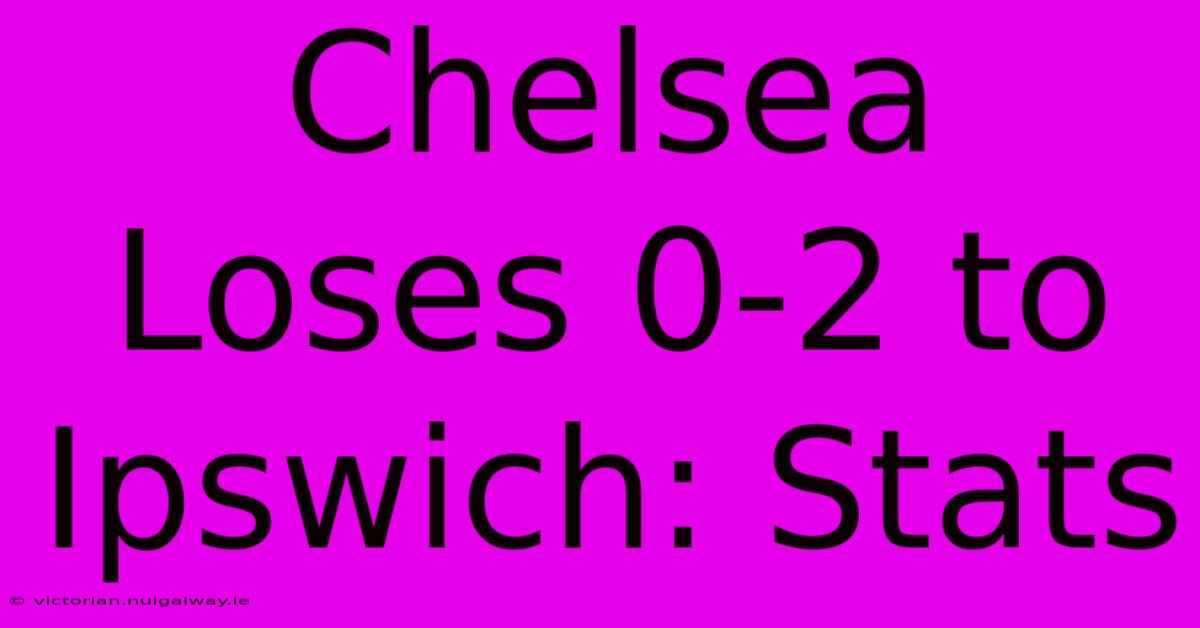 Chelsea Loses 0-2 To Ipswich: Stats