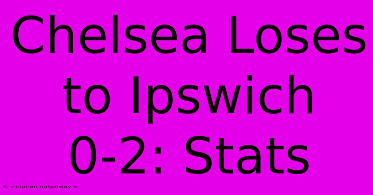 Chelsea Loses To Ipswich 0-2: Stats