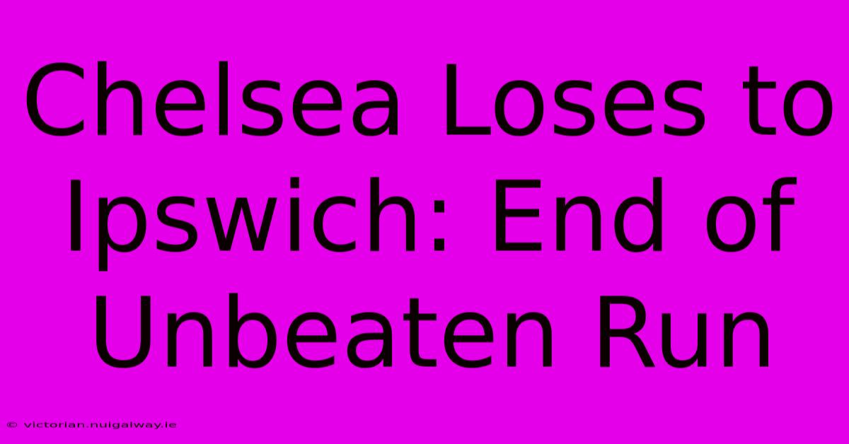 Chelsea Loses To Ipswich: End Of Unbeaten Run