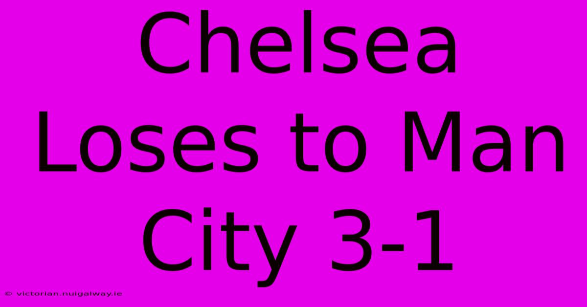 Chelsea Loses To Man City 3-1