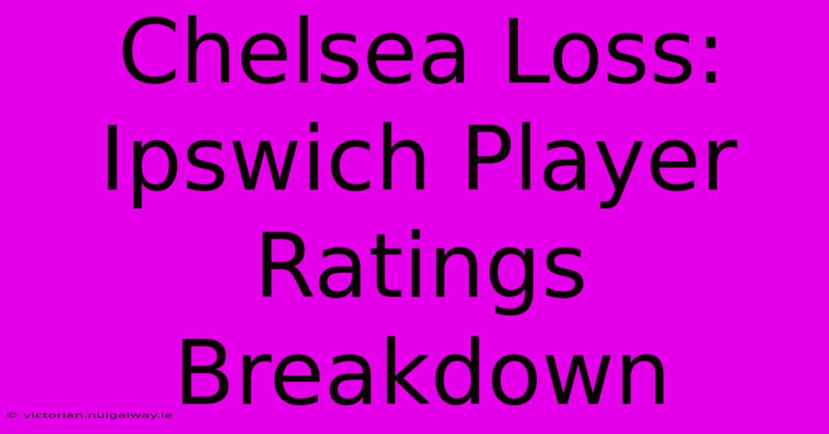 Chelsea Loss: Ipswich Player Ratings Breakdown