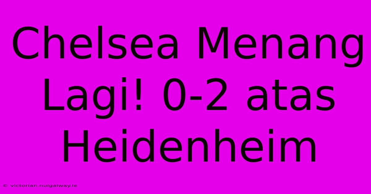 Chelsea Menang Lagi! 0-2 Atas Heidenheim