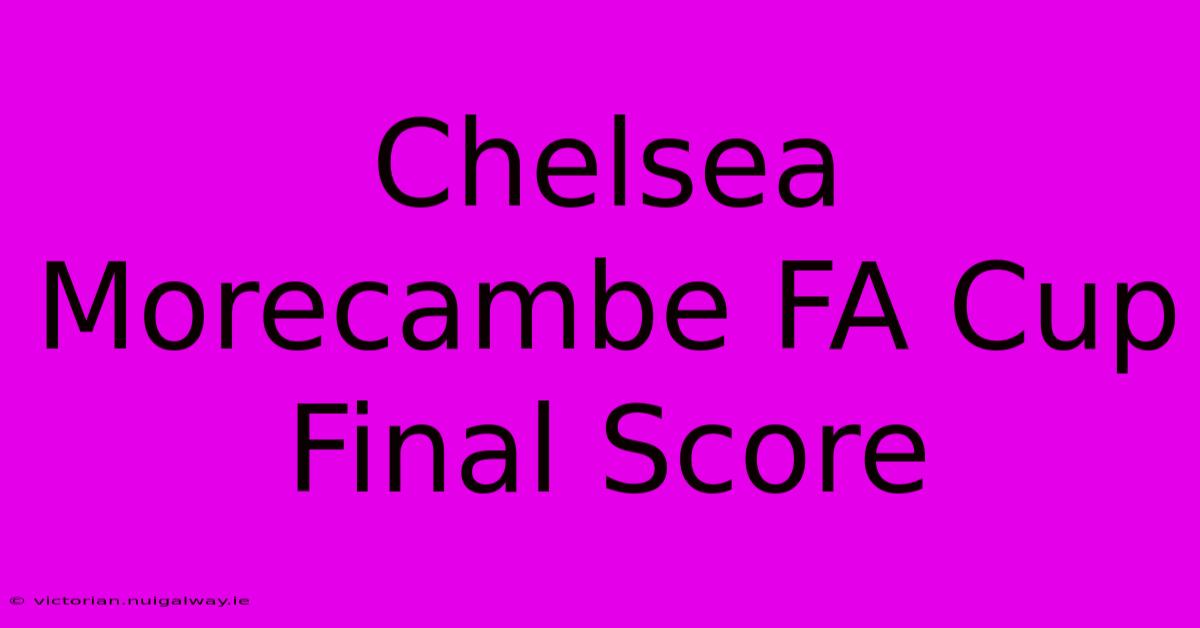 Chelsea Morecambe FA Cup Final Score