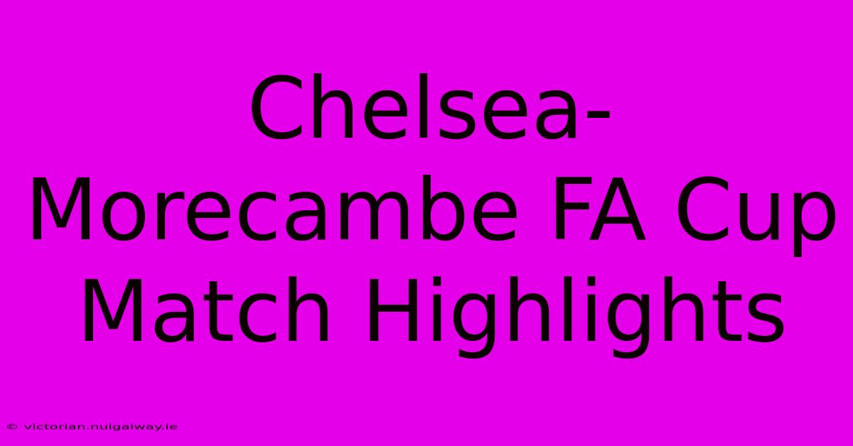 Chelsea-Morecambe FA Cup Match Highlights