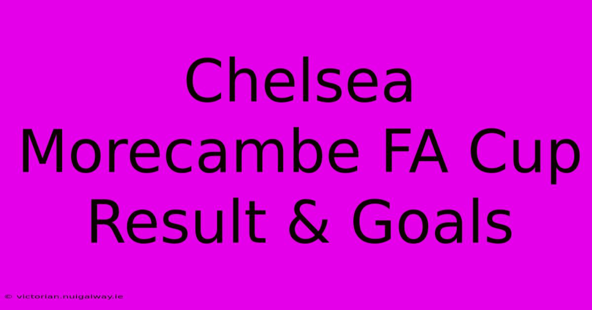 Chelsea Morecambe FA Cup Result & Goals