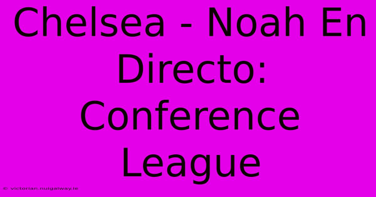 Chelsea - Noah En Directo: Conference League