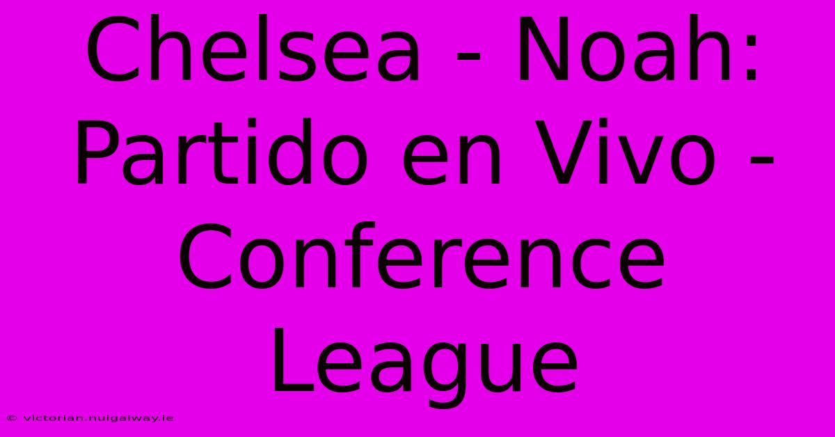 Chelsea - Noah: Partido En Vivo - Conference League