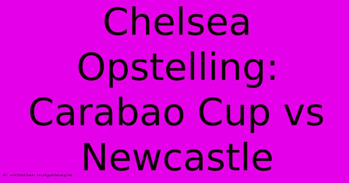 Chelsea Opstelling: Carabao Cup Vs Newcastle