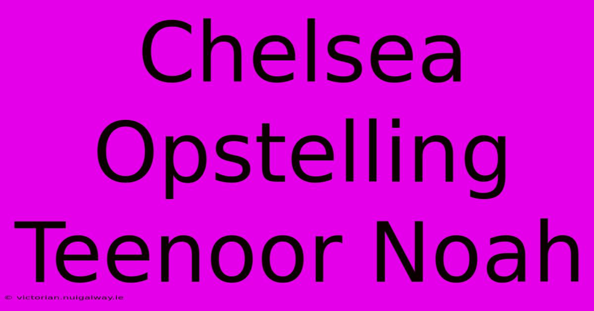 Chelsea Opstelling Teenoor Noah