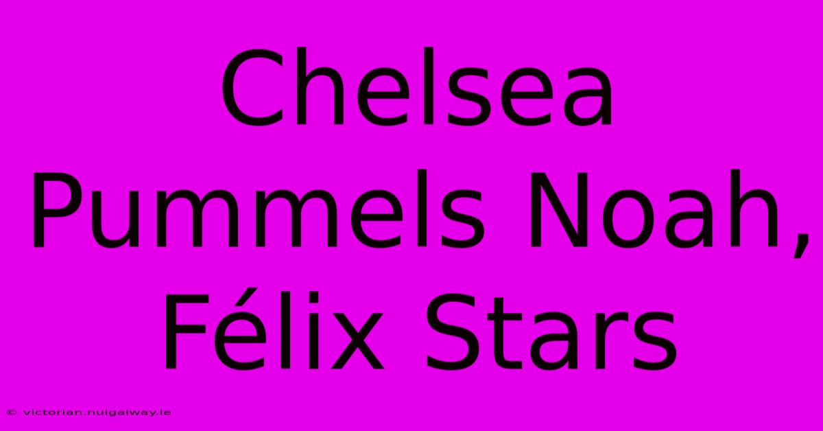 Chelsea Pummels Noah, Félix Stars