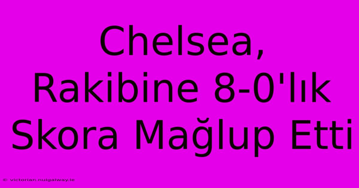 Chelsea, Rakibine 8-0'lık Skora Mağlup Etti