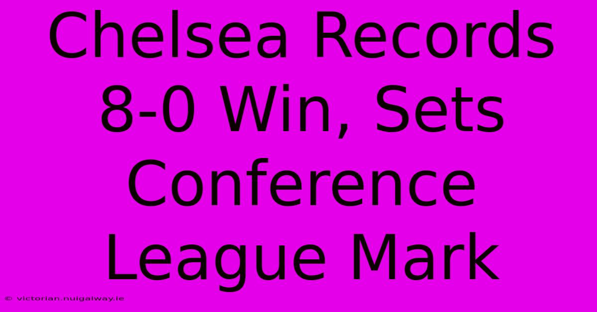 Chelsea Records 8-0 Win, Sets Conference League Mark