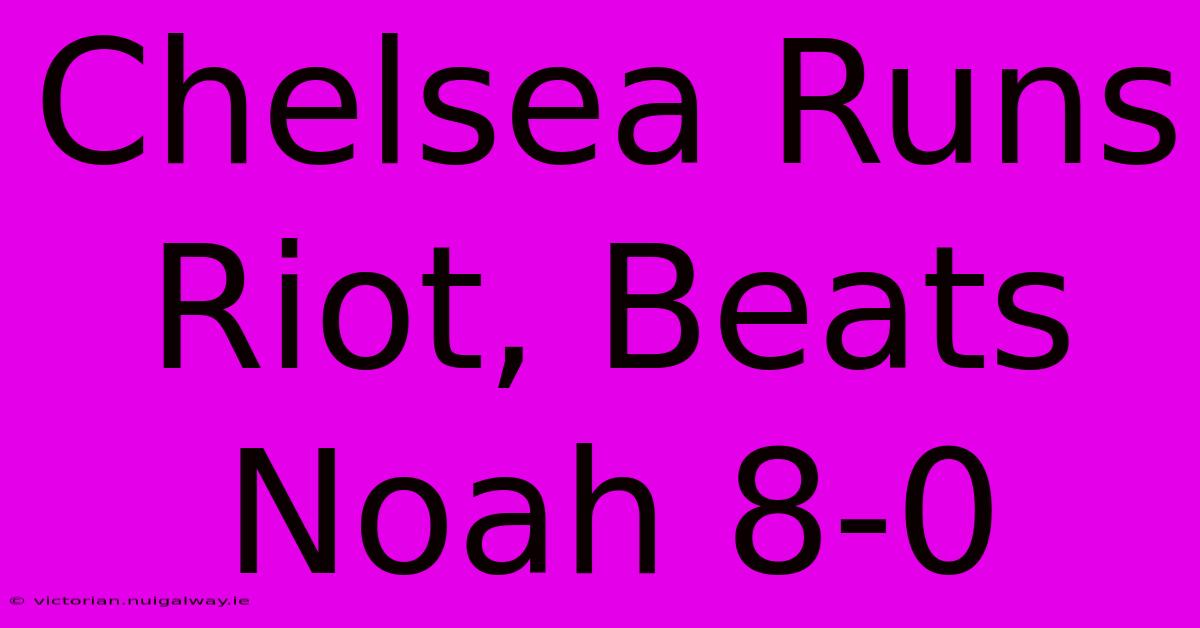 Chelsea Runs Riot, Beats Noah 8-0