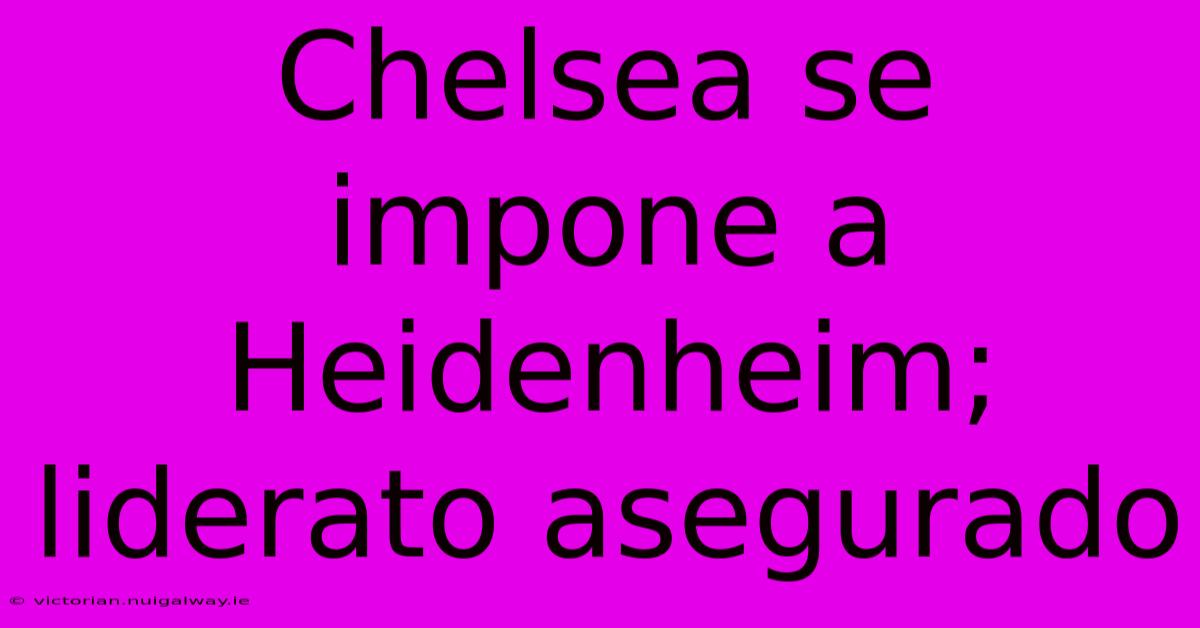 Chelsea Se Impone A Heidenheim;  Liderato Asegurado