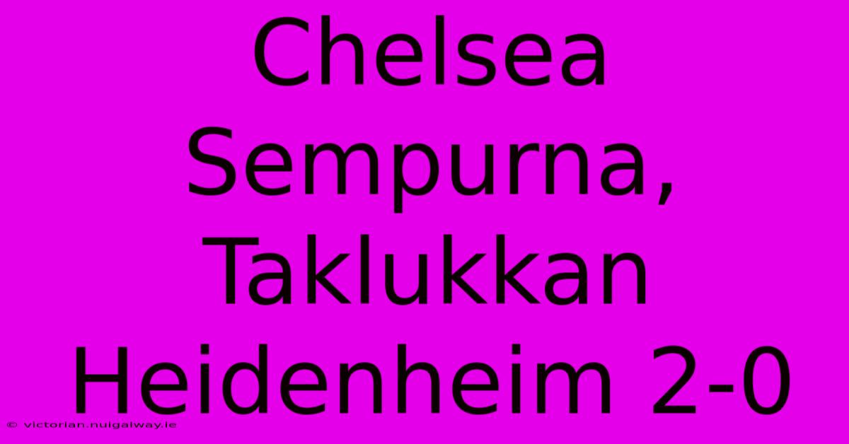 Chelsea Sempurna, Taklukkan Heidenheim 2-0