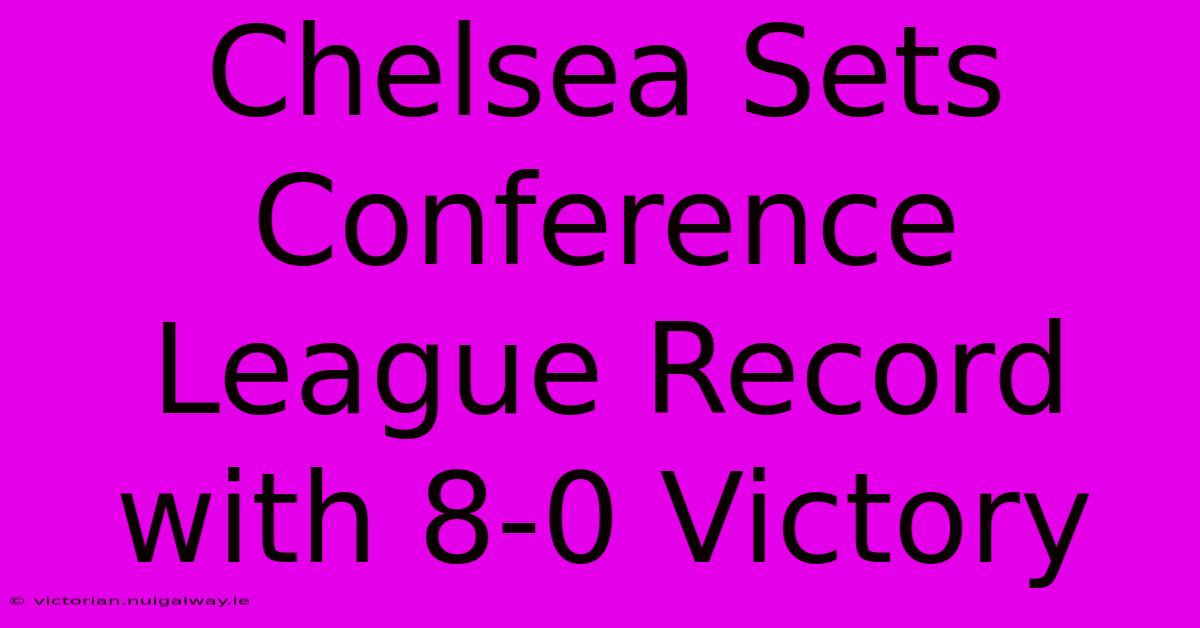 Chelsea Sets Conference League Record With 8-0 Victory 