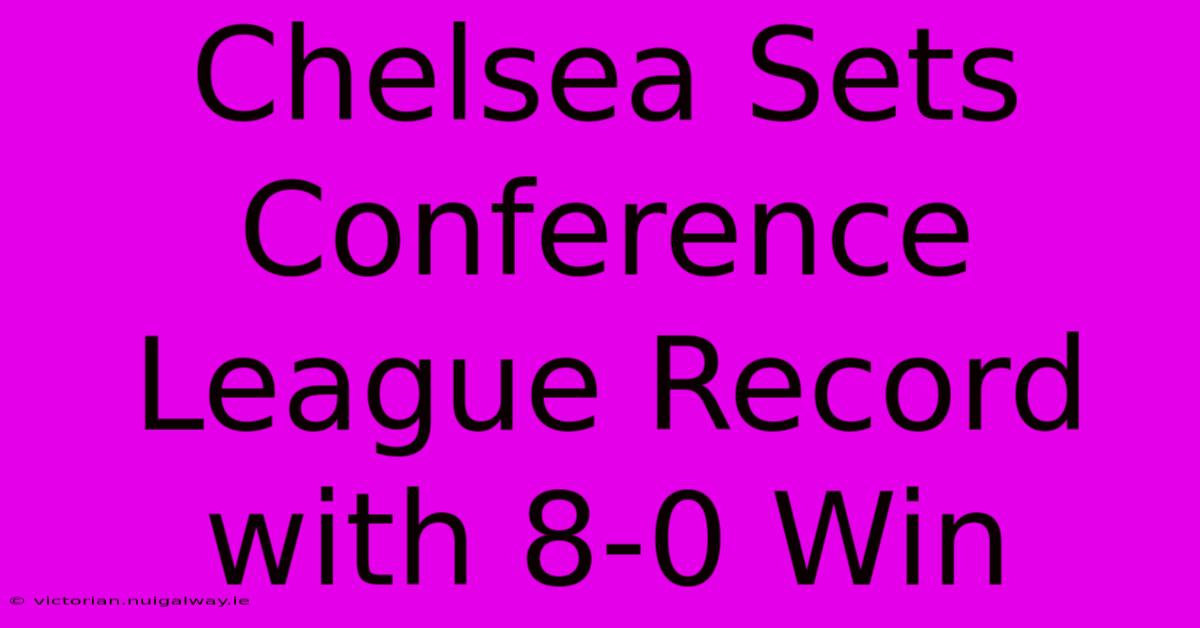 Chelsea Sets Conference League Record With 8-0 Win