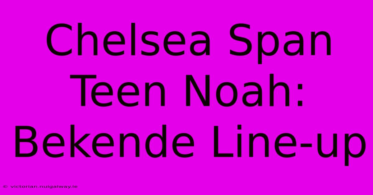 Chelsea Span Teen Noah: Bekende Line-up