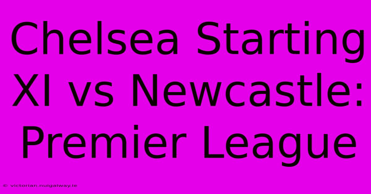 Chelsea Starting XI Vs Newcastle: Premier League