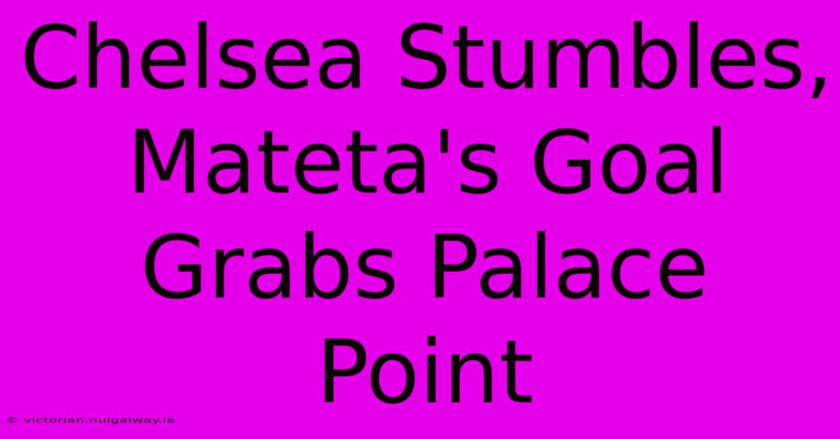 Chelsea Stumbles, Mateta's Goal Grabs Palace Point