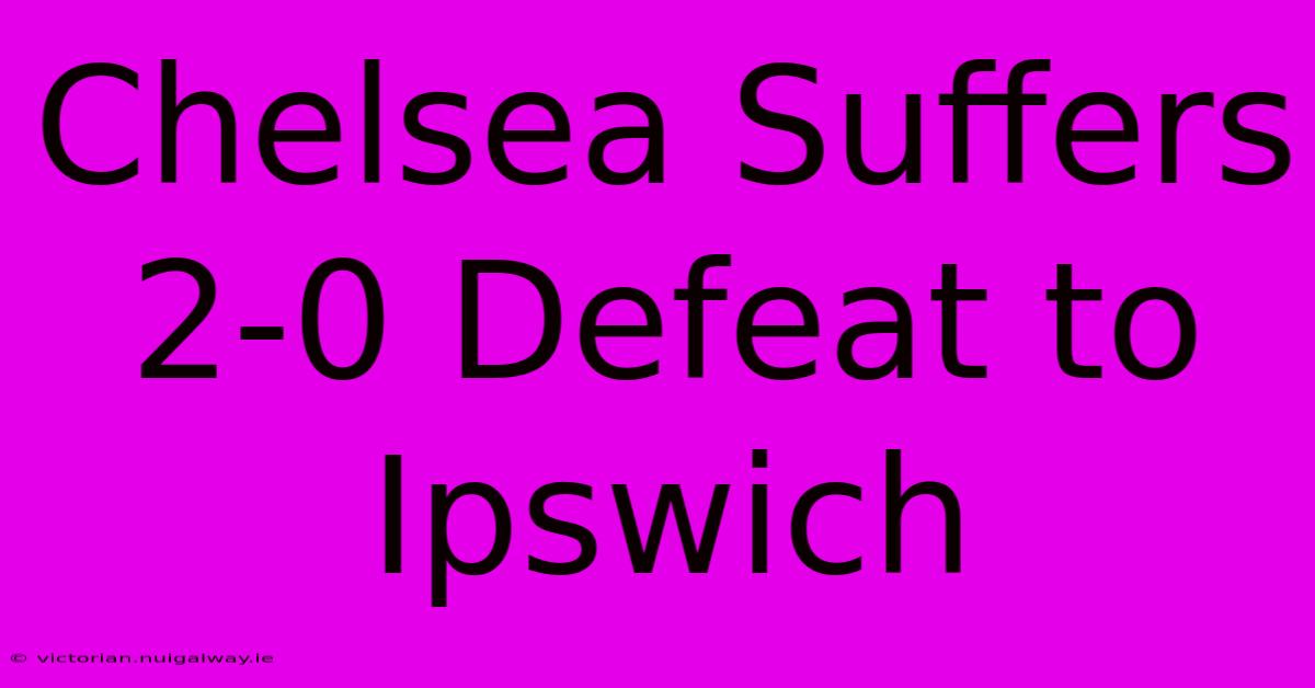 Chelsea Suffers 2-0 Defeat To Ipswich