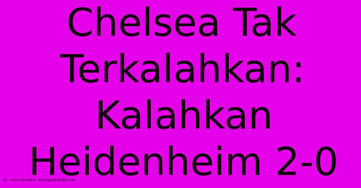 Chelsea Tak Terkalahkan:  Kalahkan Heidenheim 2-0